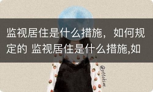 监视居住是什么措施，如何规定的 监视居住是什么措施,如何规定的执行