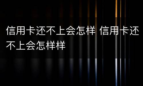 信用卡还不上会怎样 信用卡还不上会怎样样