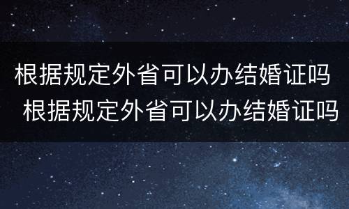 根据规定外省可以办结婚证吗 根据规定外省可以办结婚证吗现在