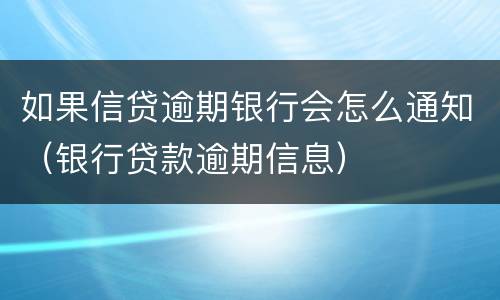 如果信贷逾期银行会怎么通知（银行贷款逾期信息）