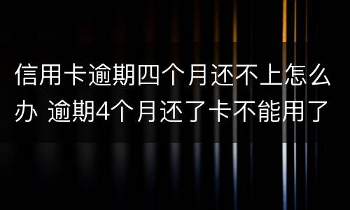 信用卡逾期四个月还不上怎么办 逾期4个月还了卡不能用了