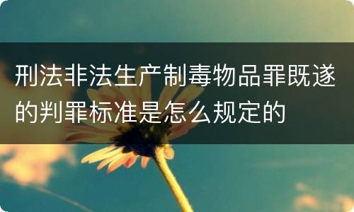 刑法非法生产制毒物品罪既遂的判罪标准是怎么规定的