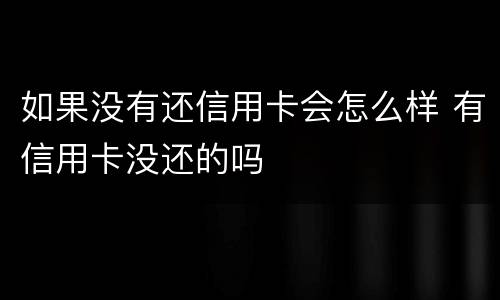 如果没有还信用卡会怎么样 有信用卡没还的吗