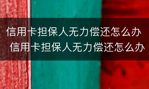 信用卡担保人无力偿还怎么办 信用卡担保人无力偿还怎么办理