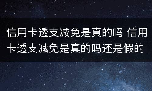 信用卡透支减免是真的吗 信用卡透支减免是真的吗还是假的