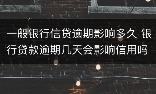 一般银行信贷逾期影响多久 银行贷款逾期几天会影响信用吗