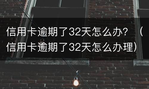 信用卡逾期了32天怎么办？（信用卡逾期了32天怎么办理）