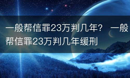 一般帮信罪23万判几年？ 一般帮信罪23万判几年缓刑
