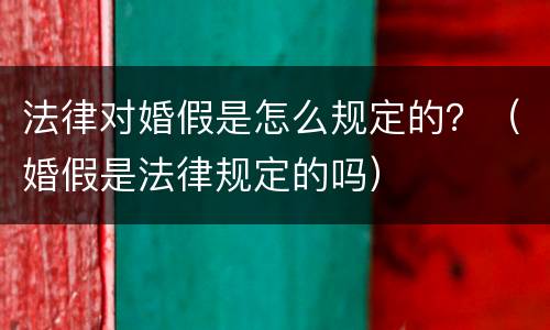 法律对婚假是怎么规定的？（婚假是法律规定的吗）