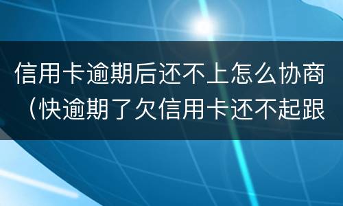 信用卡逾期后还不上怎么协商（快逾期了欠信用卡还不起跟银行能有协商的可能性吗）