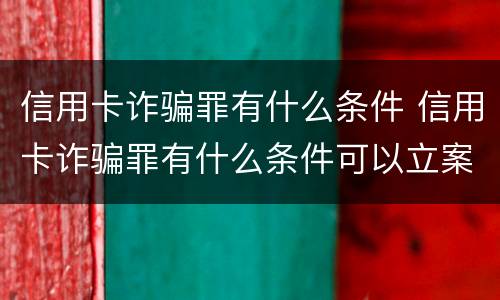 信用卡诈骗罪有什么条件 信用卡诈骗罪有什么条件可以立案