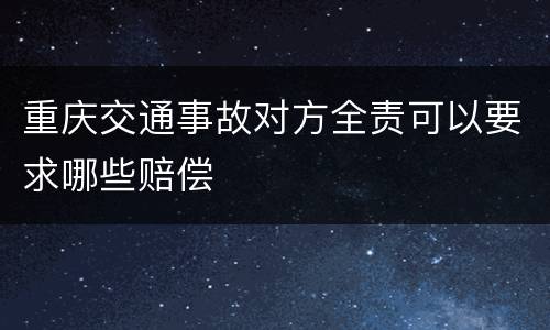 重庆交通事故对方全责可以要求哪些赔偿