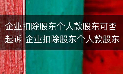 企业扣除股东个人款股东可否起诉 企业扣除股东个人款股东可否起诉法院