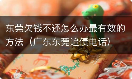 东莞欠钱不还怎么办最有效的方法（广东东莞追债电话）