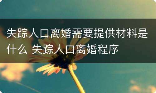失踪人口离婚需要提供材料是什么 失踪人口离婚程序