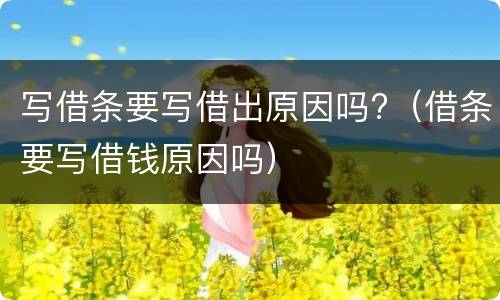 写借条要写借出原因吗?（借条要写借钱原因吗）
