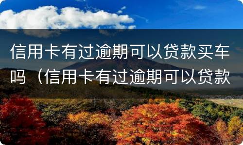 信用卡有过逾期可以贷款买车吗（信用卡有过逾期可以贷款买车吗安全吗）