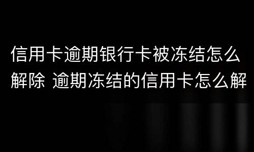 信用卡逾期银行卡被冻结怎么解除 逾期冻结的信用卡怎么解冻