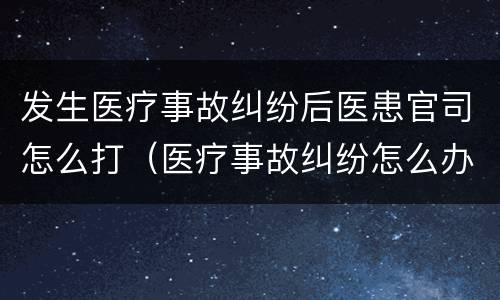 发生医疗事故纠纷后医患官司怎么打（医疗事故纠纷怎么办）