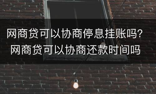 网商贷可以协商停息挂账吗？ 网商贷可以协商还款时间吗