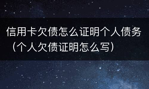信用卡欠债怎么证明个人债务（个人欠债证明怎么写）