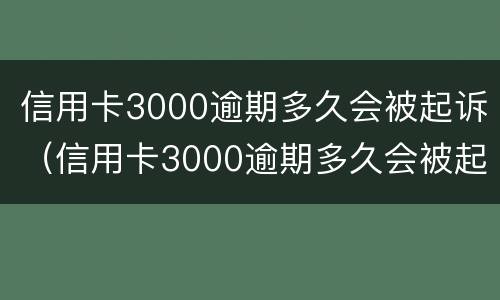 信用卡3000逾期多久会被起诉（信用卡3000逾期多久会被起诉要判多少年的刑）