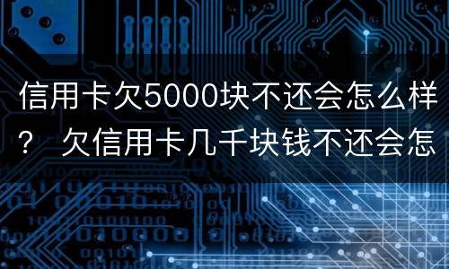信用卡欠5000块不还会怎么样？ 欠信用卡几千块钱不还会怎么样