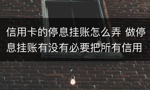 信用卡的停息挂账怎么弄 做停息挂账有没有必要把所有信用卡都做了