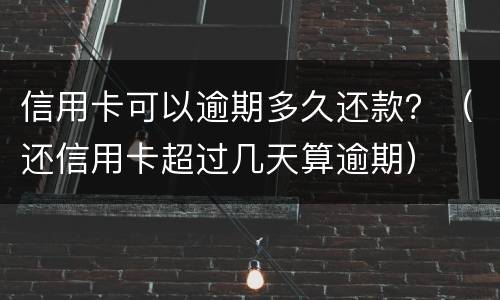 信用卡可以逾期多久还款？（还信用卡超过几天算逾期）