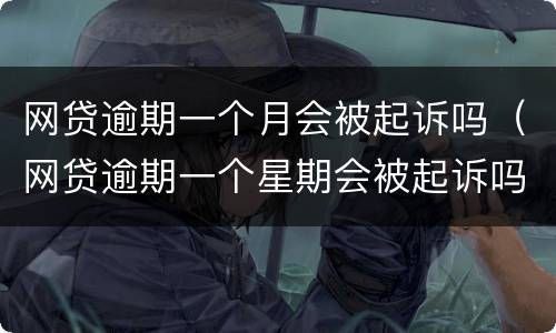 网贷逾期一个月会被起诉吗（网贷逾期一个星期会被起诉吗）