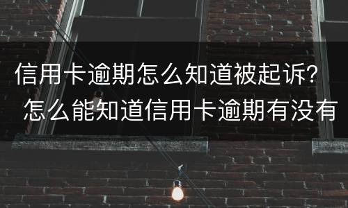 信用卡逾期怎么知道被起诉？ 怎么能知道信用卡逾期有没有被起诉