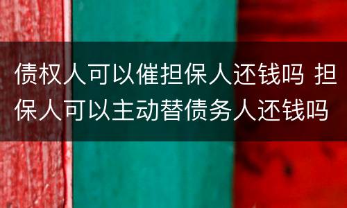 债权人可以催担保人还钱吗 担保人可以主动替债务人还钱吗