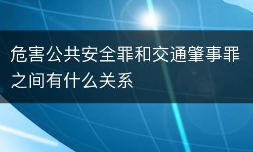 危害公共安全罪和交通肇事罪之间有什么关系