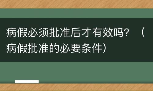 病假必须批准后才有效吗？（病假批准的必要条件）