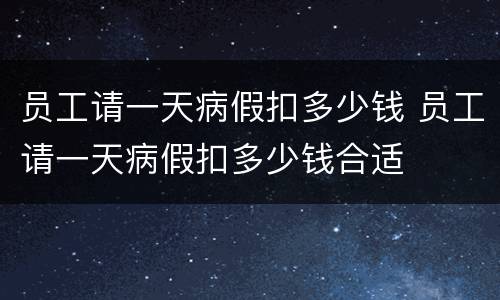 员工请一天病假扣多少钱 员工请一天病假扣多少钱合适