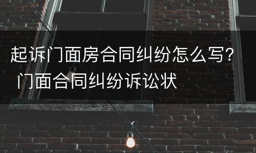 起诉门面房合同纠纷怎么写？ 门面合同纠纷诉讼状