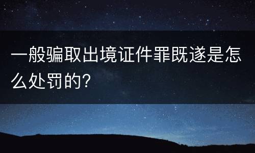 一般骗取出境证件罪既遂是怎么处罚的?