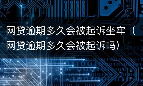 网贷逾期多久会被起诉坐牢（网贷逾期多久会被起诉吗）