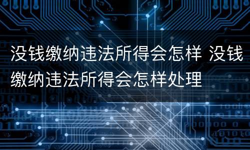 没钱缴纳违法所得会怎样 没钱缴纳违法所得会怎样处理