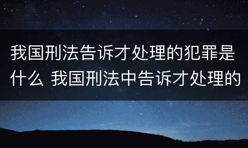 我国刑法告诉才处理的犯罪是什么 我国刑法中告诉才处理的犯罪有