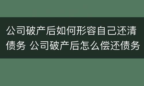 公司破产后如何形容自己还清债务 公司破产后怎么偿还债务