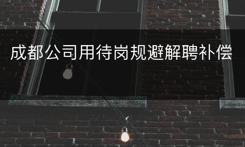 成都公司用待岗规避解聘补偿