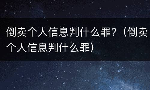 倒卖个人信息判什么罪?（倒卖个人信息判什么罪）