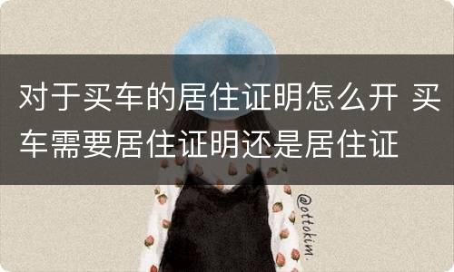 对于买车的居住证明怎么开 买车需要居住证明还是居住证