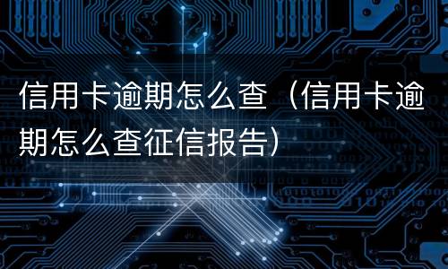 信用卡逾期怎么查（信用卡逾期怎么查征信报告）