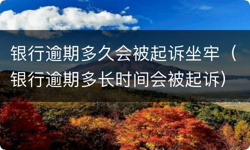 银行逾期多久会被起诉坐牢（银行逾期多长时间会被起诉）