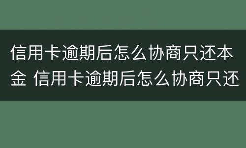 信用卡逾期后怎么协商只还本金 信用卡逾期后怎么协商只还本金交通银行