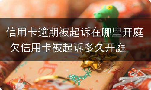 信用卡逾期被起诉在哪里开庭 欠信用卡被起诉多久开庭