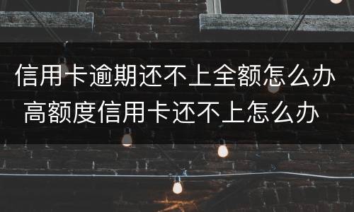 信用卡逾期还不上全额怎么办 高额度信用卡还不上怎么办