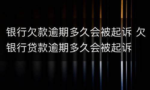 银行欠款逾期多久会被起诉 欠银行贷款逾期多久会被起诉